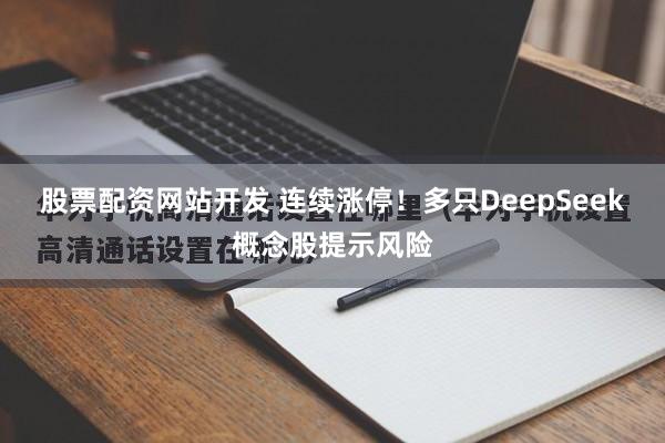 股票配资网站开发 连续涨停！多只DeepSeek概念股提示风险