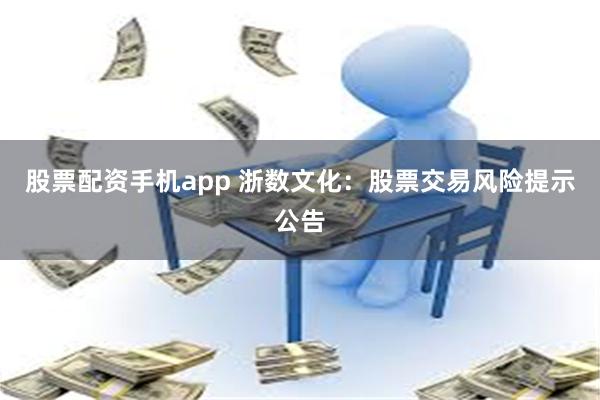 股票配资手机app 浙数文化：股票交易风险提示公告