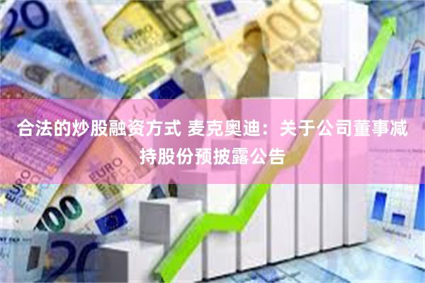 合法的炒股融资方式 麦克奥迪：关于公司董事减持股份预披露公告