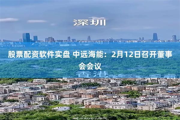 股票配资软件实盘 中远海能：2月12日召开董事会会议