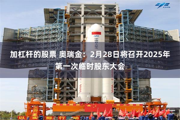 加杠杆的股票 奥瑞金：2月28日将召开2025年第一次临时股东大会