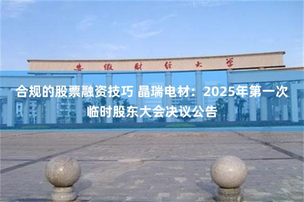 合规的股票融资技巧 晶瑞电材：2025年第一次临时股东大会决议公告