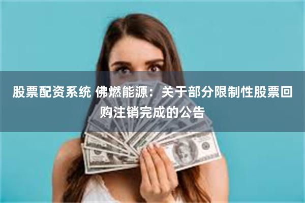 股票配资系统 佛燃能源：关于部分限制性股票回购注销完成的公告