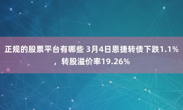 正规的股票平台有哪些 3月4日恩捷转债下跌1.1%，转股溢价率19.26%