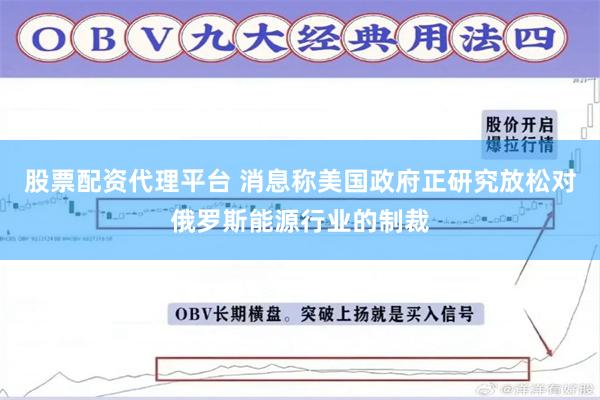 股票配资代理平台 消息称美国政府正研究放松对俄罗斯能源行业的制裁