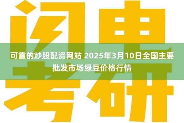 可靠的炒股配资网站 2025年3月10日全国主要批发市场绿豆价格行情