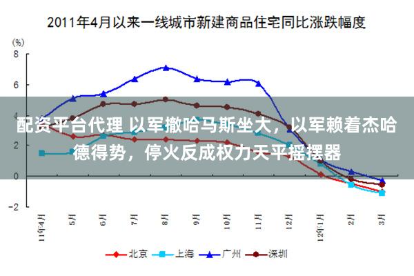 配资平台代理 以军撤哈马斯坐大，以军赖着杰哈德得势，停火反成权力天平摇摆器