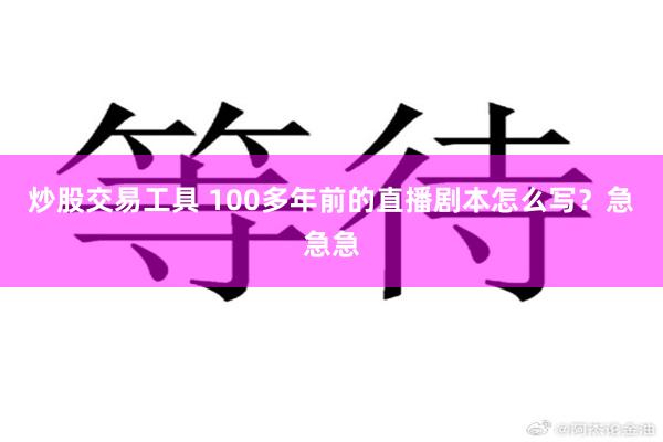 炒股交易工具 100多年前的直播剧本怎么写？急急急